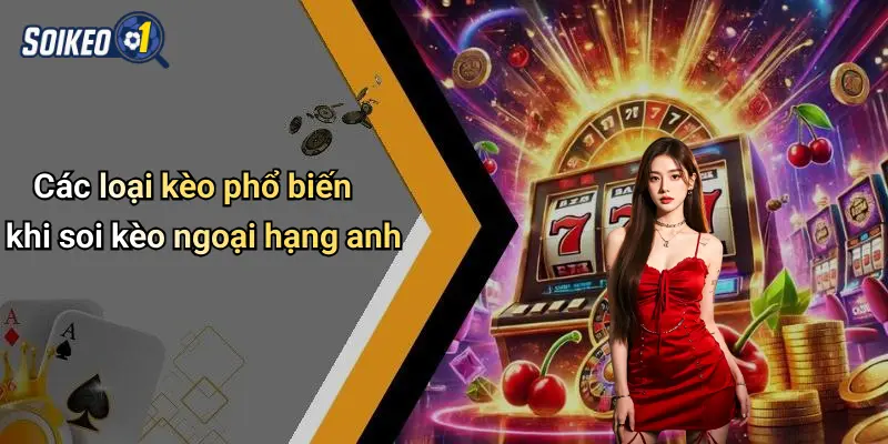 Các loại kèo phổ biến khi soi kèo ngoại hạng anh