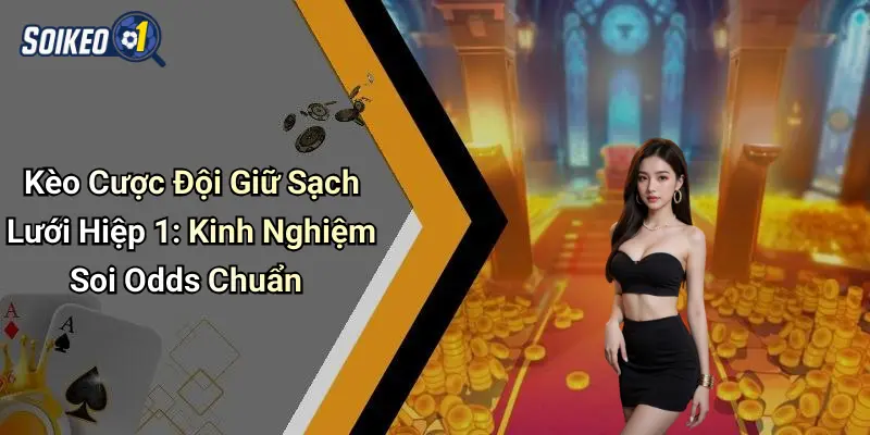Kèo Cược Đội Giữ Sạch Lưới Hiệp 1: Kinh Nghiệm Soi Odds Chuẩn