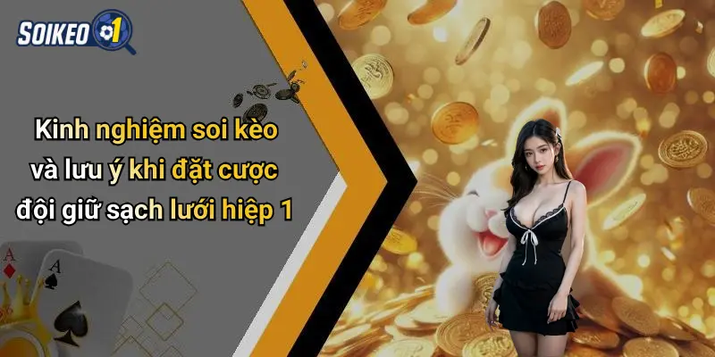 Kinh nghiệm soi kèo và lưu ý khi đặt cược đội giữ sạch lưới hiệp 1