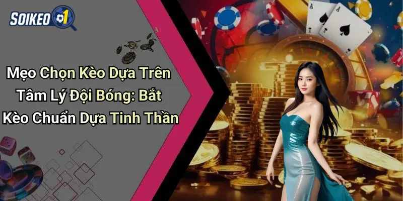 Mẹo Chọn Kèo Dựa Trên Tâm Lý Đội Bóng: Bắt Kèo Chuẩn Dựa Tinh Thần