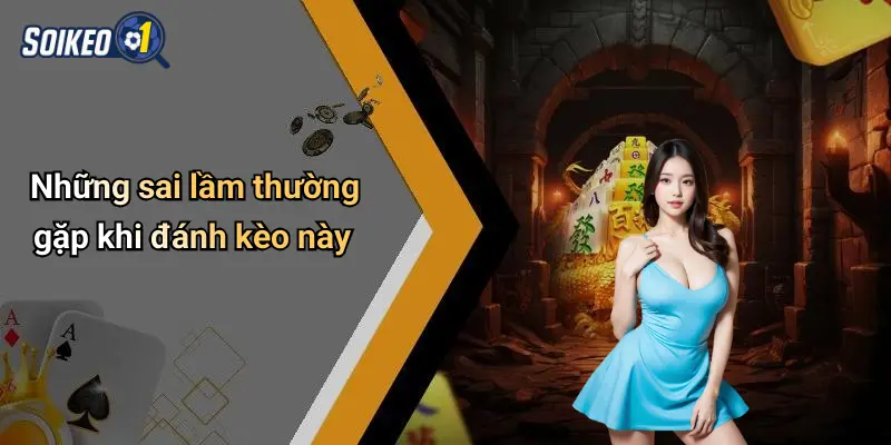 Những sai lầm thường gặp khi đánh kèo này