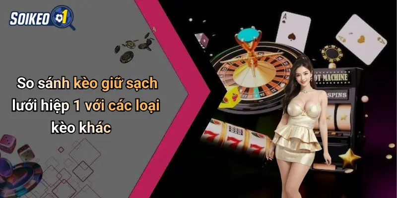 So sánh kèo giữ sạch lưới hiệp 1 với các loại kèo khác