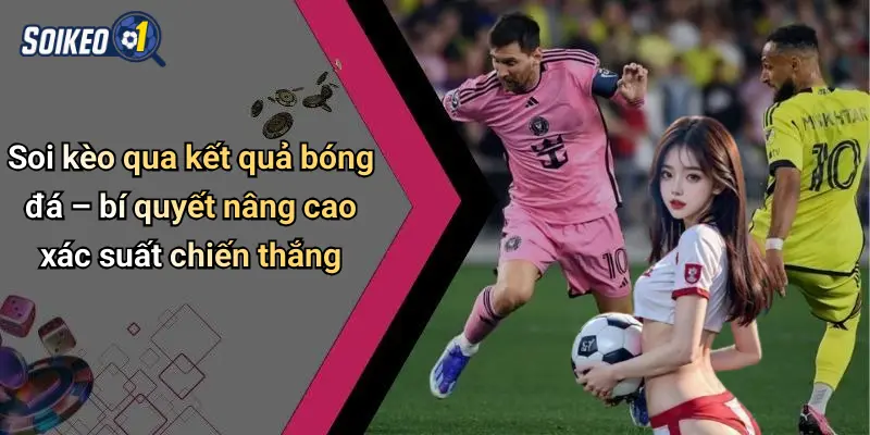 Soi kèo qua kết quả bóng đá – bí quyết nâng cao xác suất chiến thắng