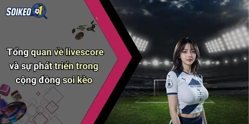 Tổng quan về livescore và sự phát triển trong cộng đồng soi kèo