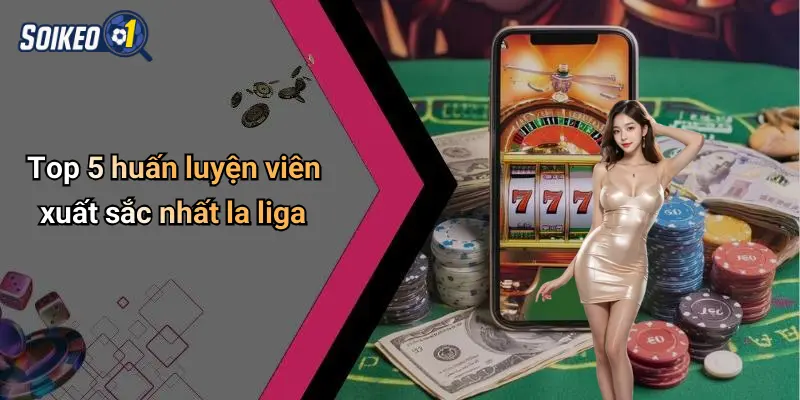 Top 5 huấn luyện viên xuất sắc nhất la liga