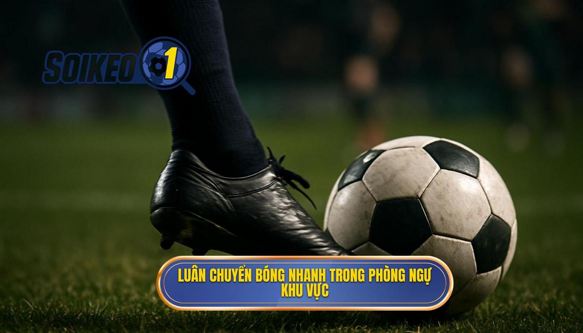 Sự cần thiết của luân chuyển bóng nhanh trong kỷ nguyên phòng ngự khu vực