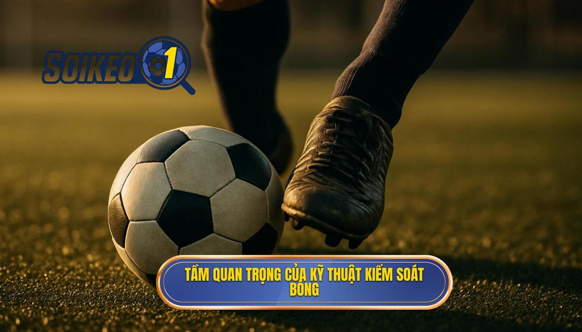 Tầm quan trọng chiến thuật của Kỹ thuật kiểm soát bóng trong không gian hẹp