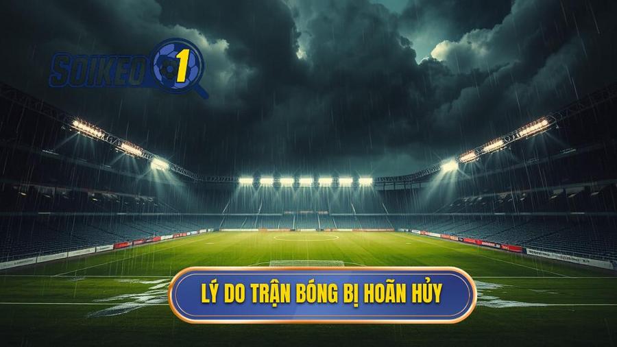 1. Tại sao trận đấu bóng đá bị hoãn hoặc hủy?